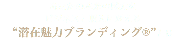 あなたの本来の魅力を ビジネスと収入に変える “潜在魅力ブランディング®︎”とは
